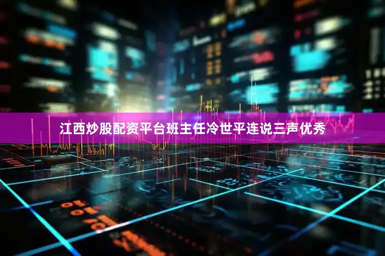 江西炒股配资平台班主任冷世平连说三声优秀