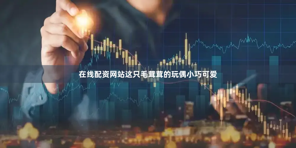 在线配资网站这只毛茸茸的玩偶小巧可爱