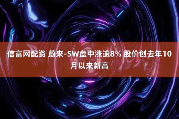信富网配资 蔚来-SW盘中涨逾8% 股价创去年10月以来新高