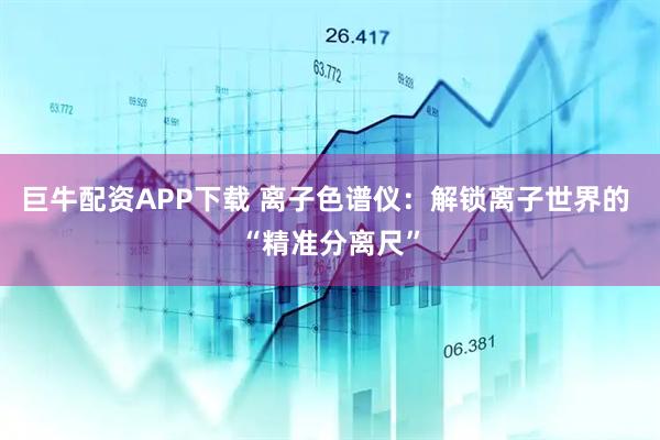 巨牛配资APP下载 离子色谱仪：解锁离子世界的 “精准分离尺”