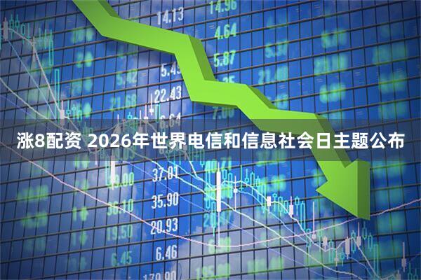 涨8配资 2026年世界电信和信息社会日主题公布