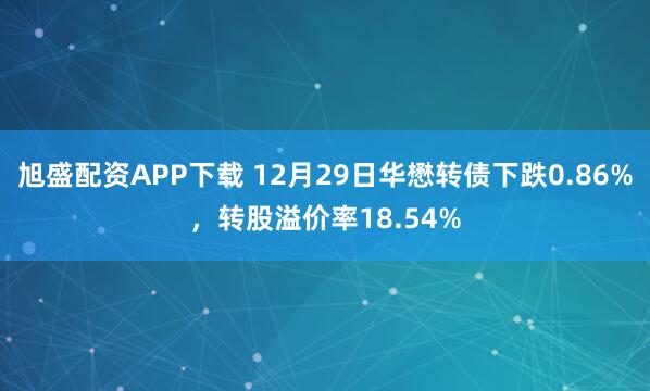 旭盛配资APP下载 12月29日华懋转债下跌0.86%，转股溢价率18.54%