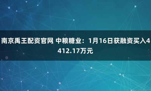 南京禹王配资官网 中粮糖业：1月16日获融资买入4412.17万元