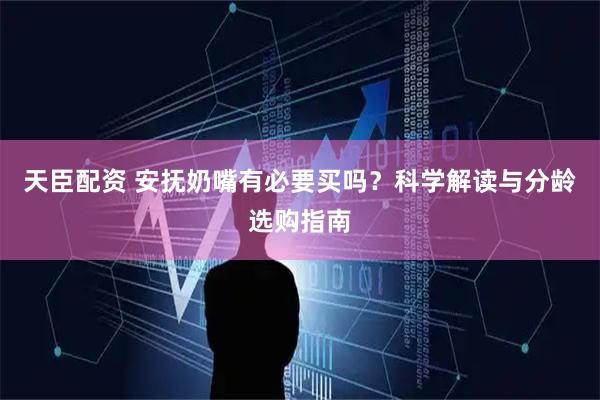 天臣配资 安抚奶嘴有必要买吗?科学解读与分龄选购指南