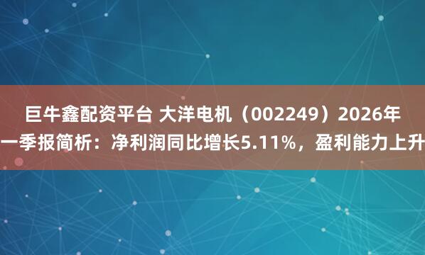 巨牛鑫配资平台 大洋电机（002249）2026年一季报简析：净利润同比增长5.11%，盈利能力上升
