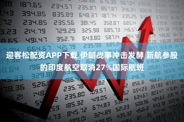 迎客松配资APP下载 伊朗战事冲击发酵 新航参股的印度航空取消27%国际航班
